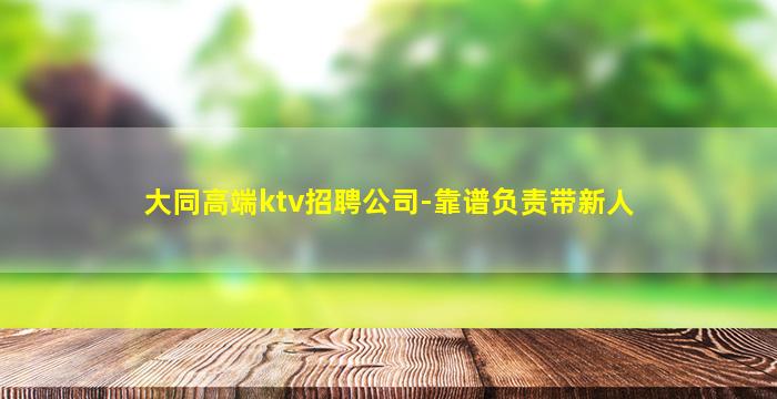 大同高端ktv招聘公司-靠谱负责带新人